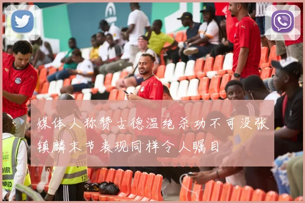 媒体人称赞古德温绝杀功不可没张镇麟末节表现同样令人瞩目