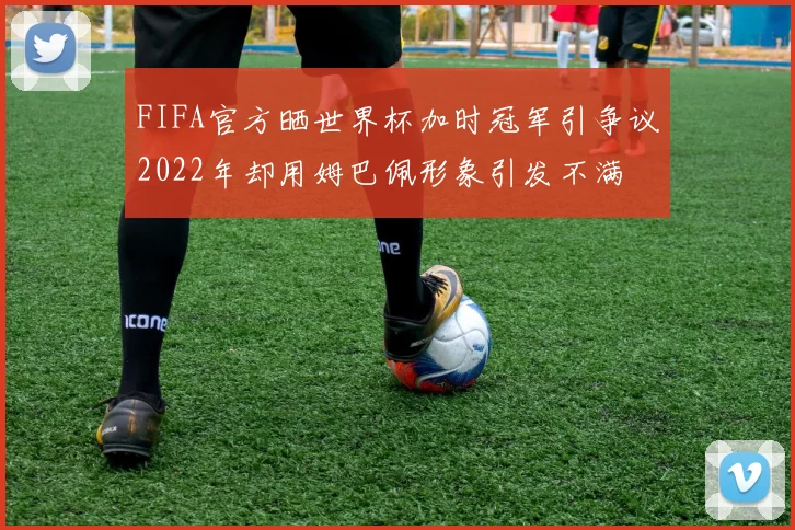 FIFA官方晒世界杯加时冠军引争议2022年却用姆巴佩形象引发不满