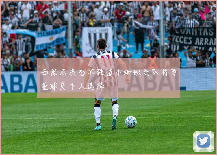 西蒙尼表态不强留小蜘蛛离队将尊重球员个人选择