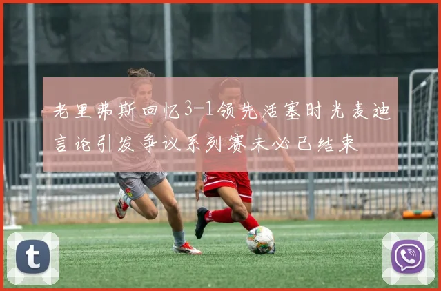 老里弗斯回忆3-1领先活塞时光麦迪言论引发争议系列赛未必已结束