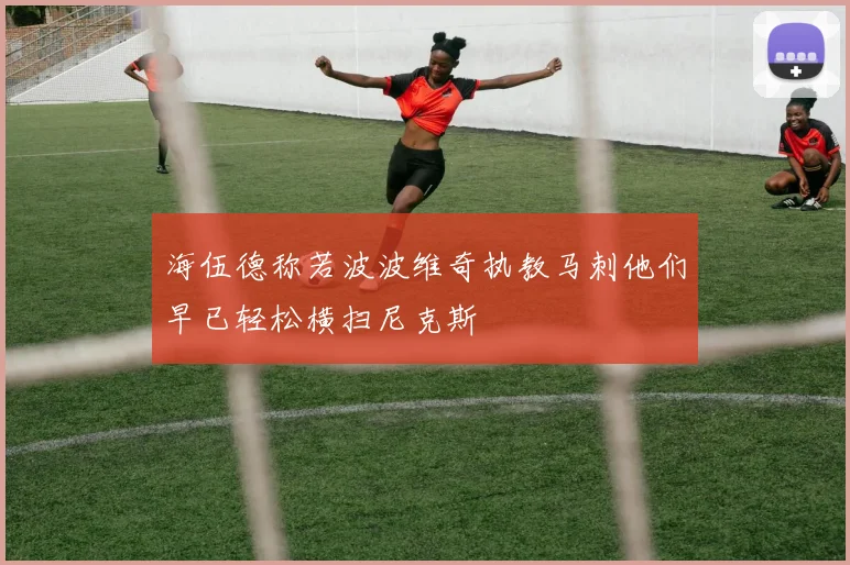 海伍德称若波波维奇执教马刺他们早已轻松横扫尼克斯