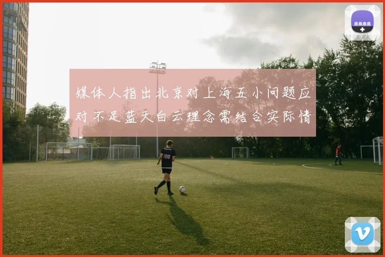 媒体人指出北京对上海五小问题应对不足蓝天白云理念需结合实际情况