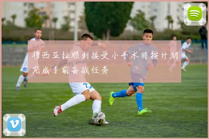 穆西亚拉顺利接受小手术将按计划完成季前备战任务