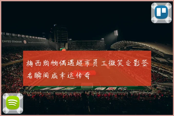 梅西购物偶遇超市员工微笑合影签名瞬间成幸运传奇
