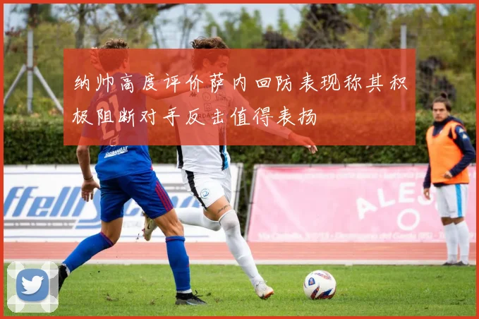 纳帅高度评价萨内回防表现称其积极阻断对手反击值得表扬