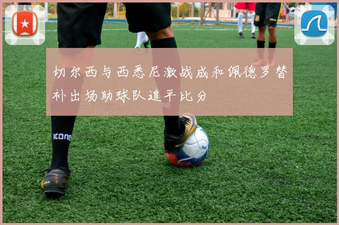 切尔西与西悉尼激战成和佩德罗替补出场助球队追平比分