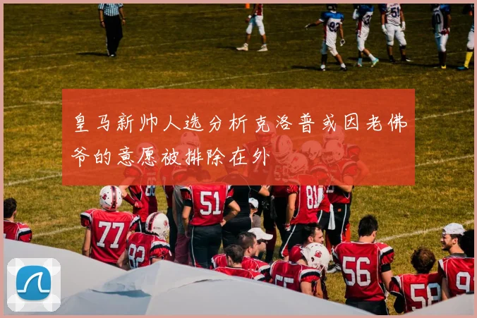 皇马新帅人选分析克洛普或因老佛爷的意愿被排除在外